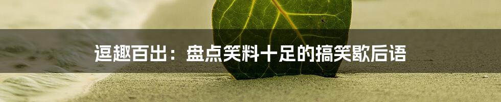 逗趣百出：盘点笑料十足的搞笑歇后语