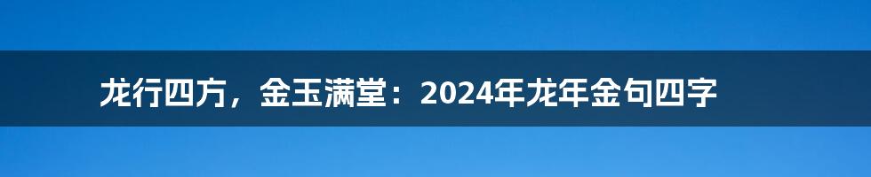 龙行四方，金玉满堂：2024年龙年金句四字