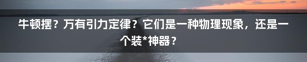 牛顿摆？万有引力定律？它们是一种物理现象，还是一个装*神器？