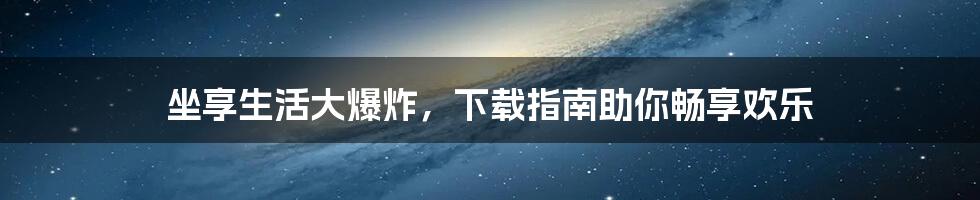 坐享生活大爆炸，下载指南助你畅享欢乐