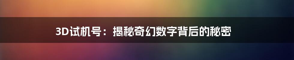 3D试机号：揭秘奇幻数字背后的秘密