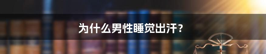 为什么男性睡觉出汗？