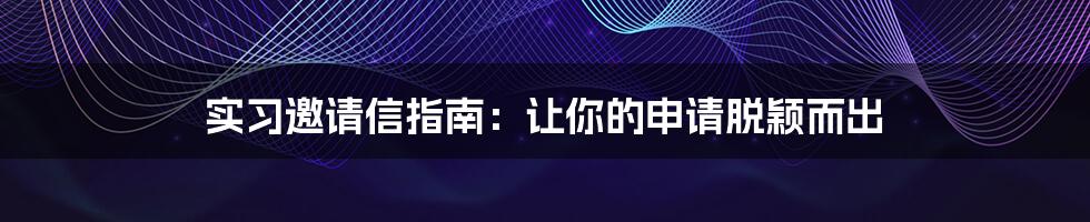 实习邀请信指南：让你的申请脱颖而出