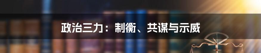 政治三力：制衡、共谋与示威