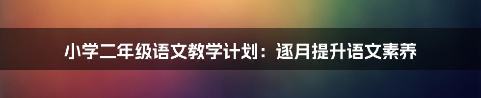 小学二年级语文教学计划：逐月提升语文素养