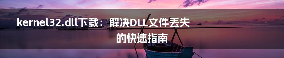 kernel32.dll下载：解决DLL文件丢失的快速指南