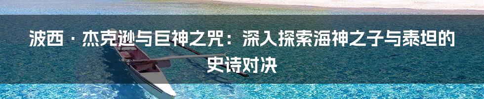 波西·杰克逊与巨神之咒：深入探索海神之子与泰坦的史诗对决