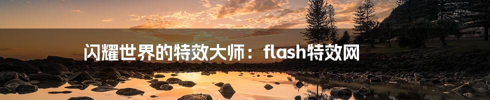 闪耀世界的特效大师：flash特效网