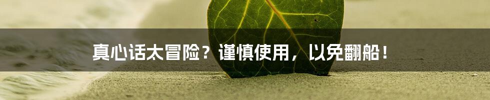 真心话太冒险？谨慎使用，以免翻船！