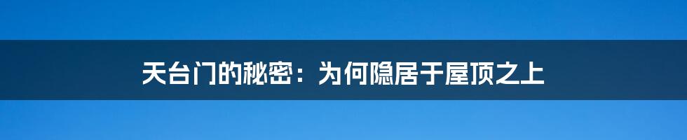 天台门的秘密：为何隐居于屋顶之上