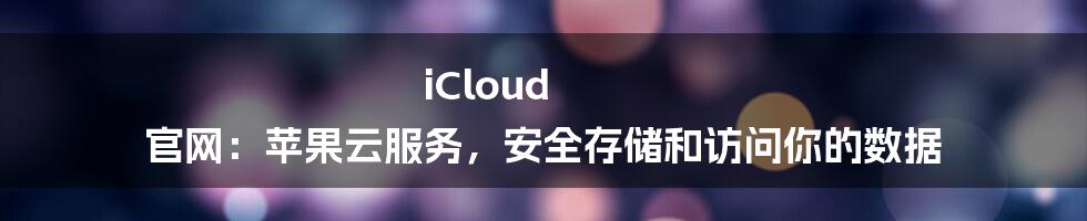 iCloud 官网：苹果云服务，安全存储和访问你的数据