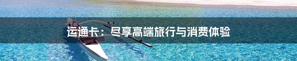 运通卡：尽享高端旅行与消费体验