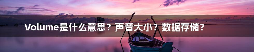 Volume是什么意思？声音大小？数据存储？