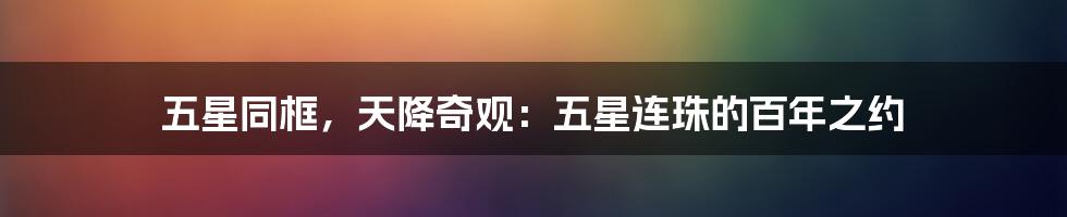 五星同框，天降奇观：五星连珠的百年之约