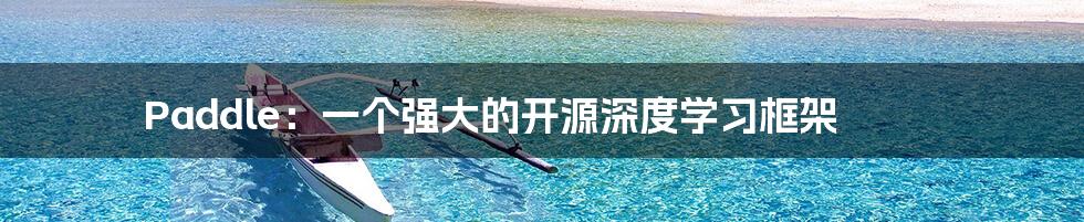 Paddle：一个强大的开源深度学习框架