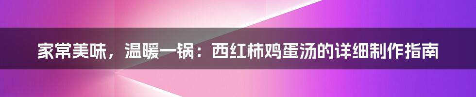 家常美味，温暖一锅：西红柿鸡蛋汤的详细制作指南