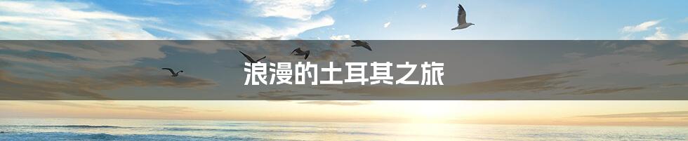 浪漫的土耳其之旅