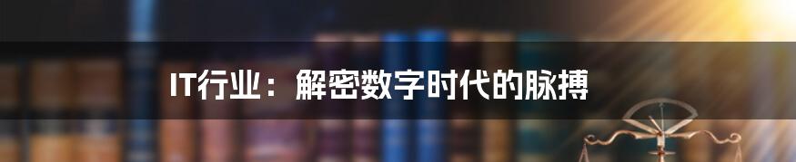 IT行业：解密数字时代的脉搏