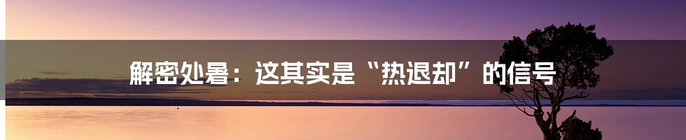 解密处暑：这其实是“热退却”的信号