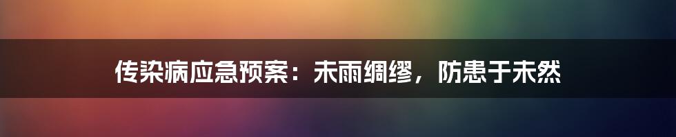 传染病应急预案：未雨绸缪，防患于未然