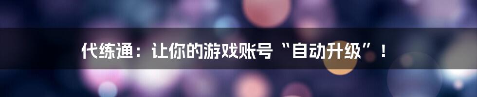 代练通：让你的游戏账号“自动升级”！