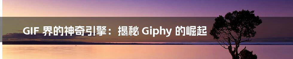 GIF 界的神奇引擎：揭秘 Giphy 的崛起