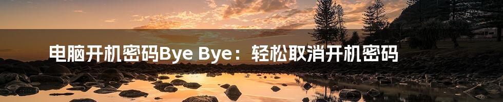 电脑开机密码Bye Bye：轻松取消开机密码