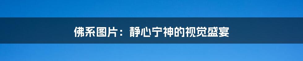 佛系图片：静心宁神的视觉盛宴