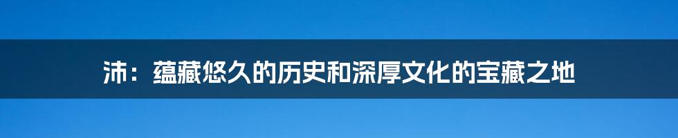 沛：蕴藏悠久的历史和深厚文化的宝藏之地