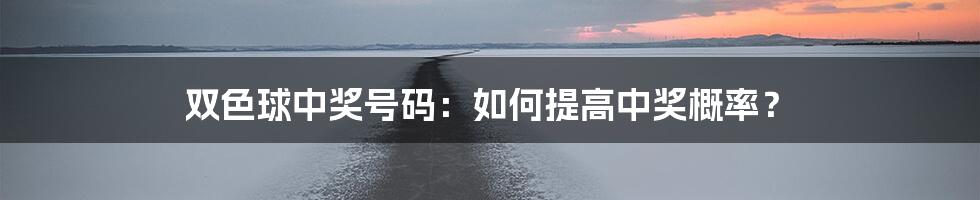 双色球中奖号码：如何提高中奖概率？