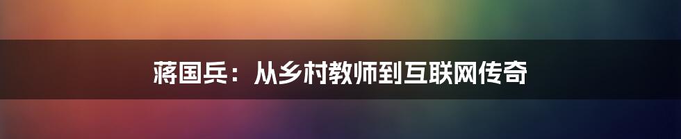 蒋国兵：从乡村教师到互联网传奇