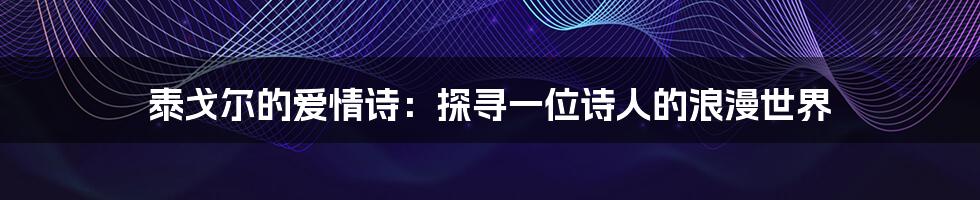 泰戈尔的爱情诗：探寻一位诗人的浪漫世界