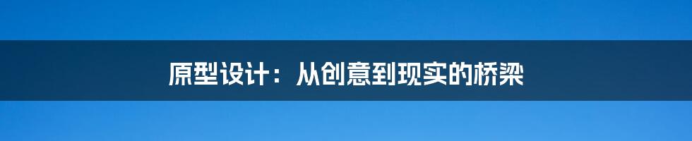 原型设计：从创意到现实的桥梁