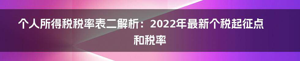 个人所得税税率表二解析：2022年最新个税起征点和税率