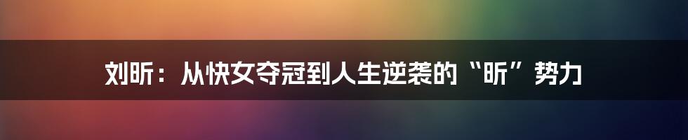 刘昕：从快女夺冠到人生逆袭的“昕”势力