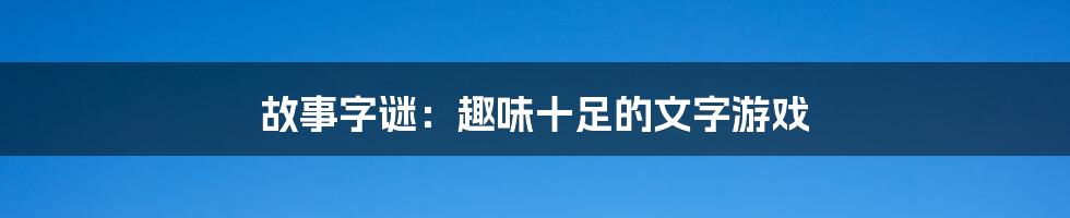 故事字谜：趣味十足的文字游戏