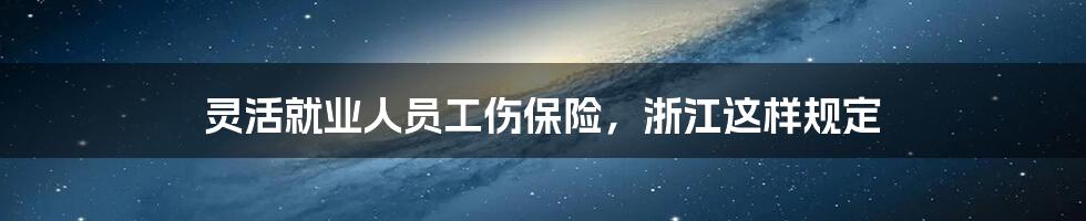 灵活就业人员工伤保险，浙江这样规定