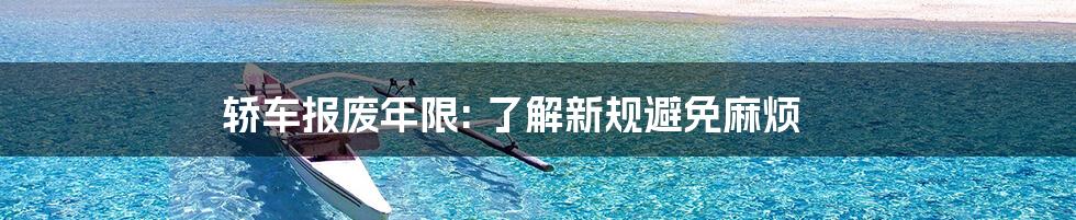 轿车报废年限: 了解新规避免麻烦