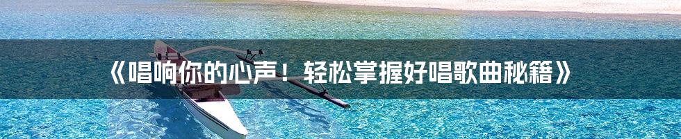 《唱响你的心声！轻松掌握好唱歌曲秘籍》