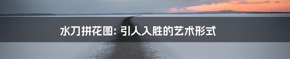 水刀拼花图: 引人入胜的艺术形式