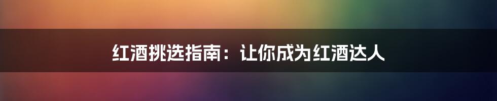 红酒挑选指南：让你成为红酒达人