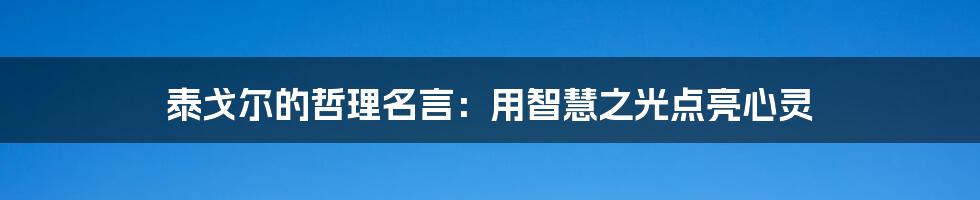 泰戈尔的哲理名言：用智慧之光点亮心灵