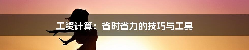 工资计算：省时省力的技巧与工具