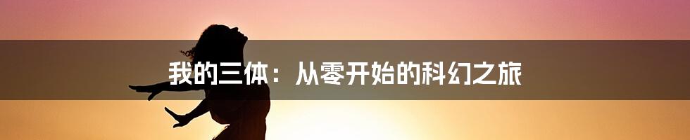 我的三体：从零开始的科幻之旅