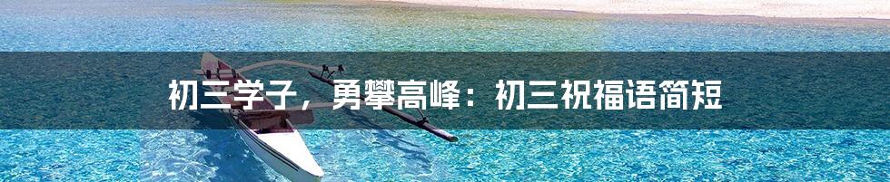 初三学子，勇攀高峰：初三祝福语简短