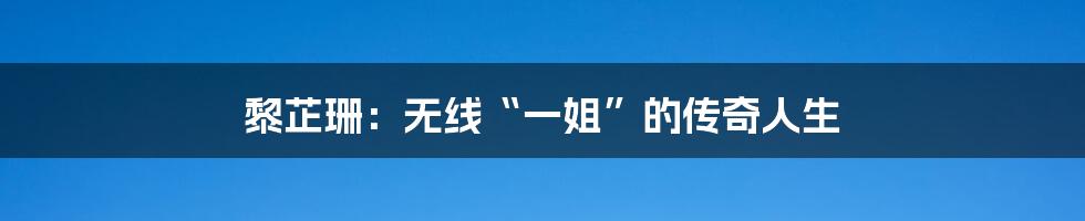 黎芷珊：无线“一姐”的传奇人生