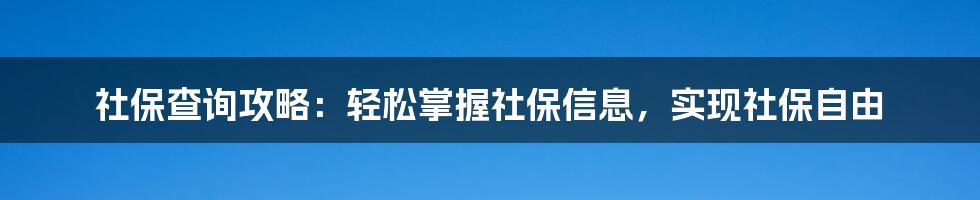 社保查询攻略：轻松掌握社保信息，实现社保自由