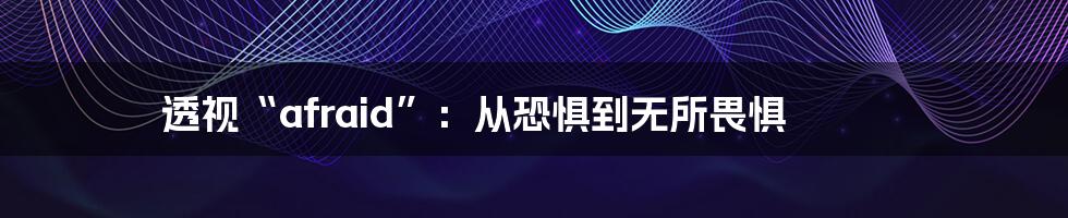 透视“afraid”：从恐惧到无所畏惧