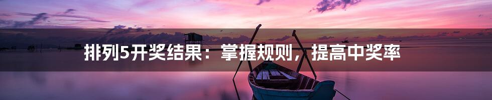 排列5开奖结果：掌握规则，提高中奖率