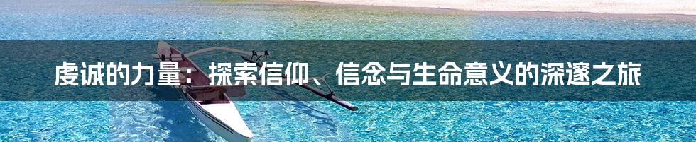 虔诚的力量：探索信仰、信念与生命意义的深邃之旅